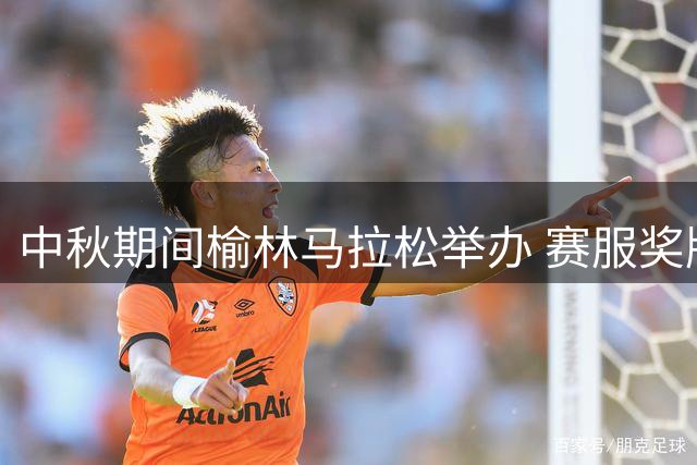 中秋期间榆林马拉松举办 赛服奖牌设计亮点揭晓