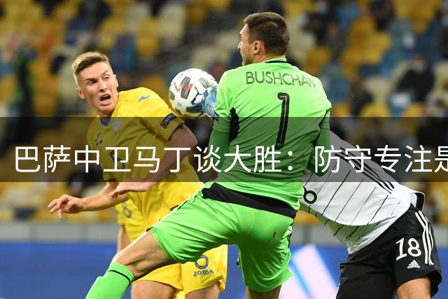 巴萨中卫马丁谈大胜：防守专注是关键