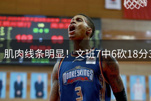 肌肉线条明显！文班7中6砍18分3帽集锦：不可思议骚操作层出不穷